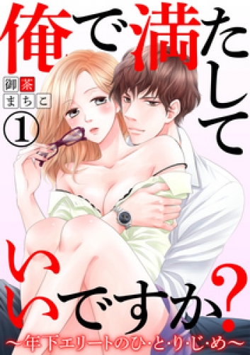 俺で満たしていいですか？～年下エリートのひ・と・り・じ・め～1【合本版】
