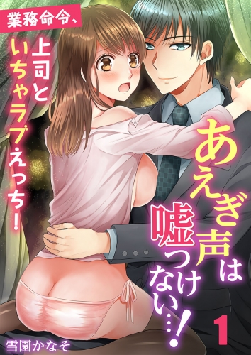 あえぎ声は嘘つけない…！～業務命令、上司といちゃラブえっち！ 1話