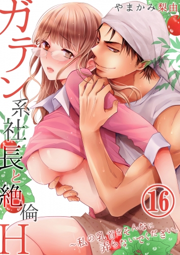 ガテン系社長と絶倫Ｈ～私の乳首をそんなに弄らないでください。 16巻