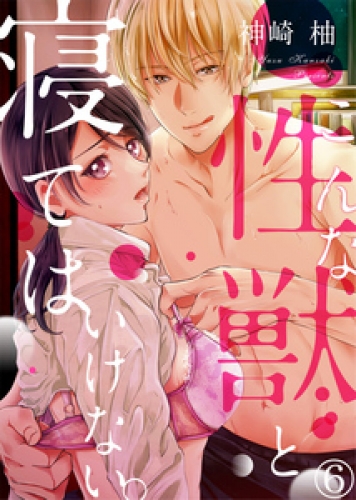 こんな性獣と寝てはいけない。 6巻
