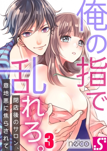 俺の指で乱れろ。～閉店後のサロン、意地悪に焦らされて 3話