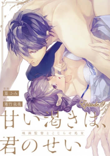 甘い渇きは、君のせい―映画監督とこじらせ処女―【分冊版】 9巻