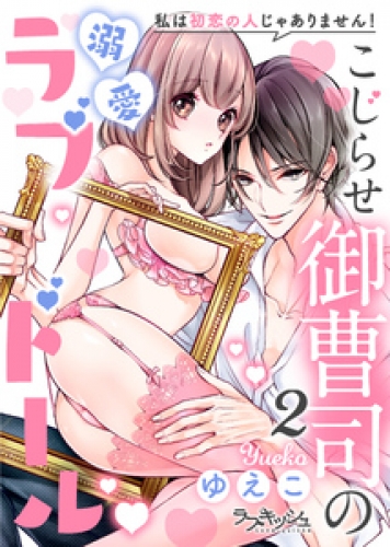 こじらせ御曹司の溺愛ラブドール　私は初恋の人じゃありません！ 2巻