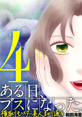 ある日、ブスになった。 横取りモンスター美人まかり通る 4巻
