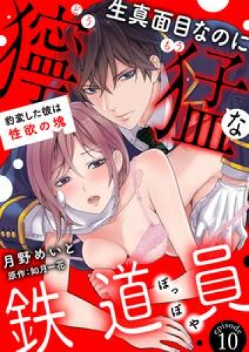 生真面目なのに獰猛な鉄道員（ぽっぽや）～豹変した彼は性欲の塊～【分冊版】 10巻