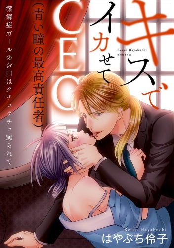 キスでイカせてCEO（青い瞳の最高責任者）潔癖症ガールのお口はクチュクチュ嬲られて（分冊版） 【最終話】