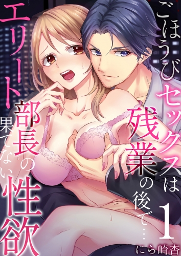 ごほうびセックスは残業の後で…～エリート部長の果てない性欲 1巻