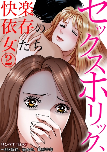 セックスホリック、快楽依存の女たち～SEX依存、過食症、整形中毒 2巻