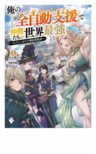俺の『全自動支援（フルオートバフ）』で仲間たちが世界最強　～そこにいるだけ無自覚無双～１