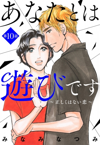 【単話売】あなたとは遊びです～正しくはない恋～ 10