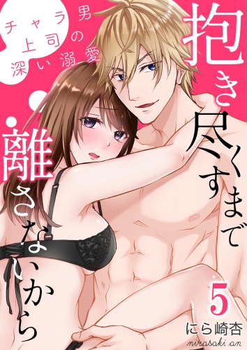 抱き尽くすまで離さないから～チャラ男上司の深い溺愛 5巻