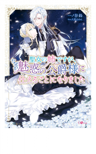 聖女の姉ですが、なぜか魅惑の公爵様に仕えることになりました