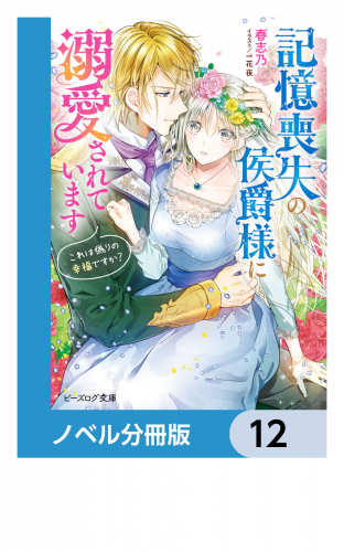 記憶喪失の侯爵様に溺愛されています【ノベル分冊版】　12