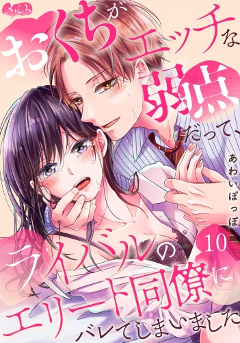 おくちがエッチな弱点だって、ライバルのエリート同僚にバレてしまいました 10巻
