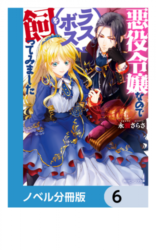 悪役令嬢なのでラスボスを飼ってみました【ノベル分冊版】　6