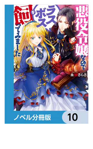 悪役令嬢なのでラスボスを飼ってみました【ノベル分冊版】　10