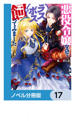 悪役令嬢なのでラスボスを飼ってみました【ノベル分冊版】　17