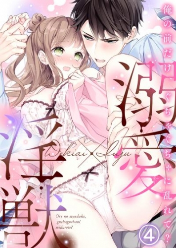 溺愛×淫獣～俺の前だけ、ぐちゃぐちゃに乱れて？【分冊版】(4)