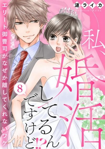 私、婚活してるんですけど！？～エリート御曹司がなぜか離してくれないワケ～8