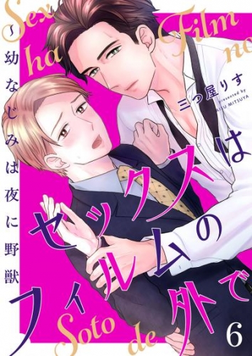 セックスはフィルムの外で～幼なじみは夜に野獣６