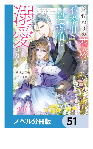 身代わりの花嫁は、不器用な辺境伯に溺愛される【ノベル分冊版】　51