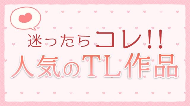 迷ったらコレ!! 人気のTL作品