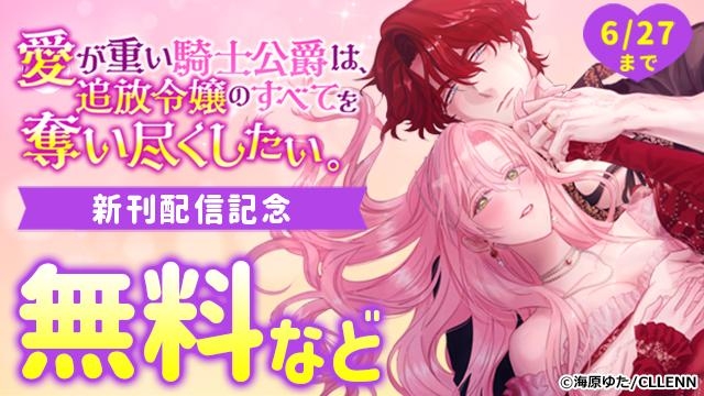 愛が重い騎士公爵は、追放令嬢のすべてを奪い尽くしたい。 新刊配信記念