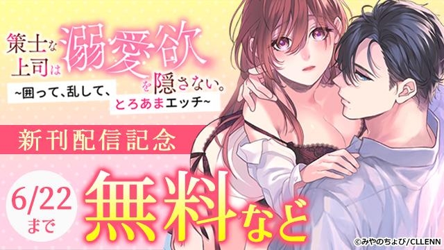 策士な上司は溺愛欲を隠さない。～囲って、乱して、とろあまエッチ～ 新刊配信記念