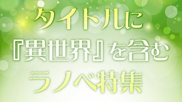 タイトルに『異世界』を含むラノベ特集