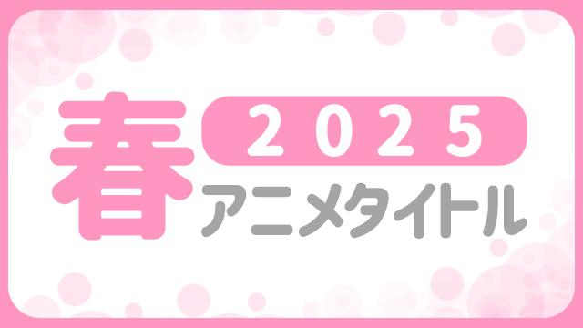 ★2025年春 アニメ化作品★