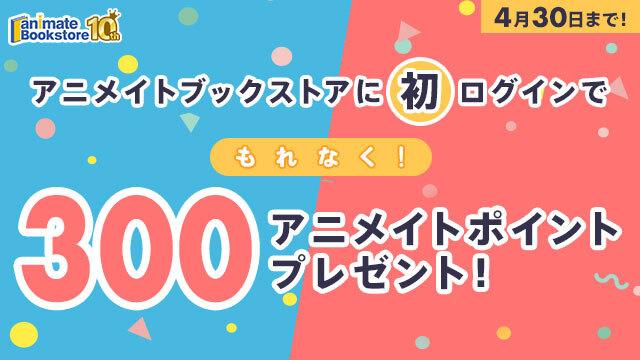アニメイトブックストアに初ログインで、もれなく300アニメイトポイントプレゼント