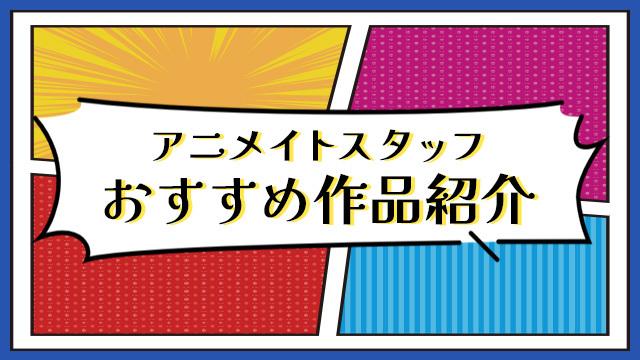 アニメイトスタッフおすすめ作品紹介一覧