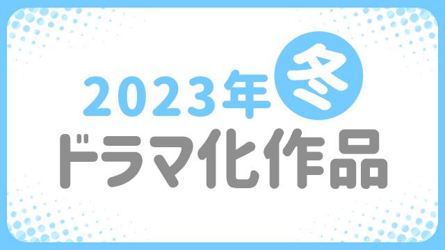 ★2023年冬 ドラマ化作品★