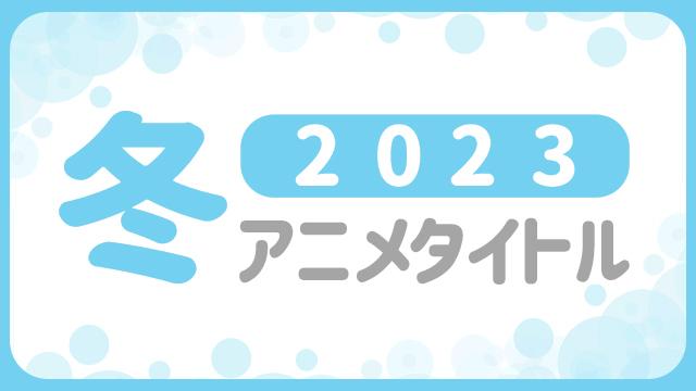 ★2023年冬 アニメ化作品★